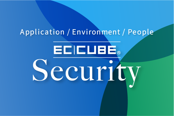 「アプリケーション」「環境」「人」を軸とした三位一体のEC-CUBEのセキュリティ支援