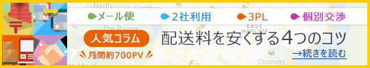 メール便 2社利用 3PL 個別交渉 人気コラム 配送料を安くする4つのコツ 月間約700PV 続きを読む