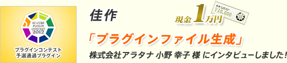 佳作 「プラグインファイル生成」株式会社アラタナ 小野 幸子 様 にインタビューしました！