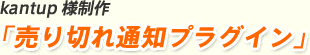 kantup 様制作「売り切れ通知プラグイン」