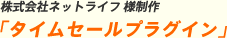 株式会社ネットライフ 様制作「タイムセールプラグイン」