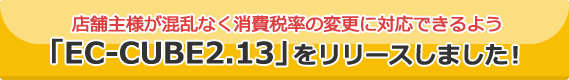 店舗主様が混乱なく消費税率の変更に対応できるよう「EC-CUBE2.13」をリリースしました！